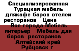 Специализированная Турецкая мебель длякафе,баров,отелей,ресторанов › Цена ­ 5 000 - Все города Мебель, интерьер » Мебель для баров, ресторанов   . Алтайский край,Рубцовск г.